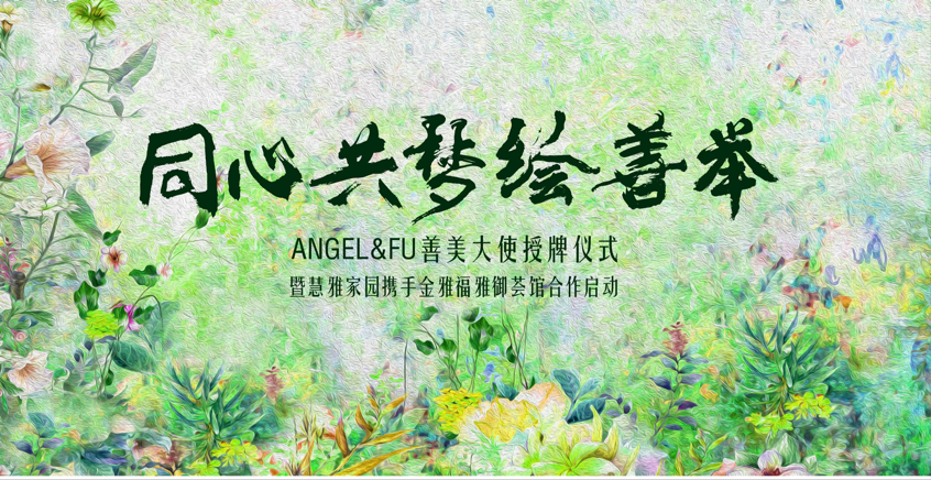 ANGEL&FU善美大使授牌暨慧雅家园携手金雅福雅御荟馆合作发布