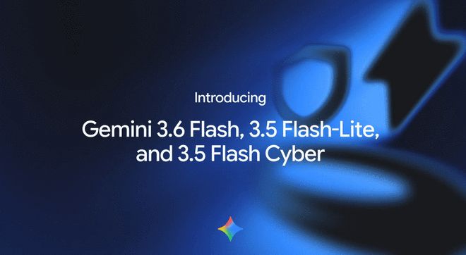 Google一口气发布三款Gemini模型，Gemini 3.6 Flash成为新主力